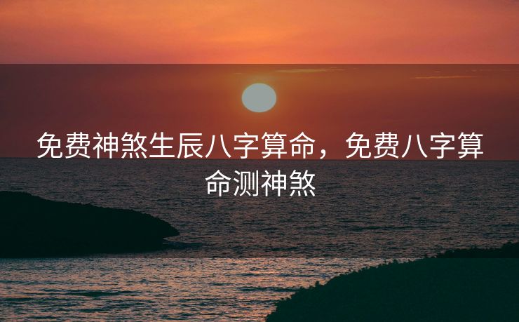 免费神煞生辰八字算命，免费八字算命测神煞