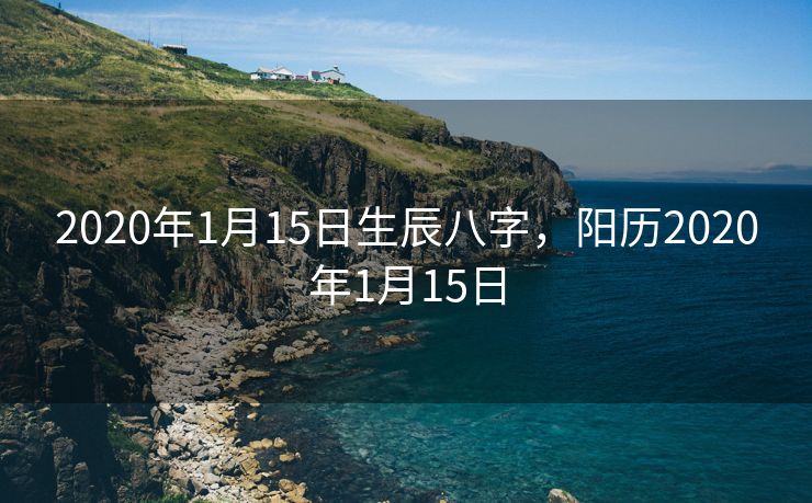 2020年1月15日生辰八字，阳历2020年1月15日