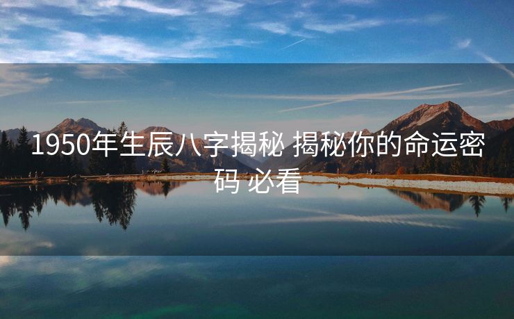 1950年生辰八字揭秘 揭秘你的命运密码 必看