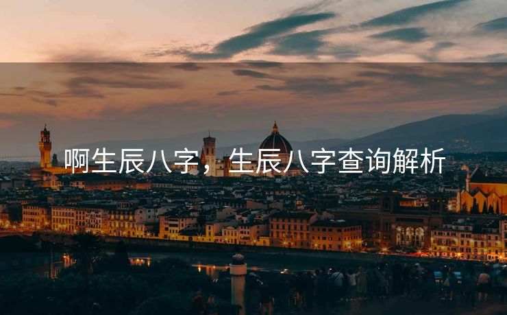 啊生辰八字，生辰八字查询解析