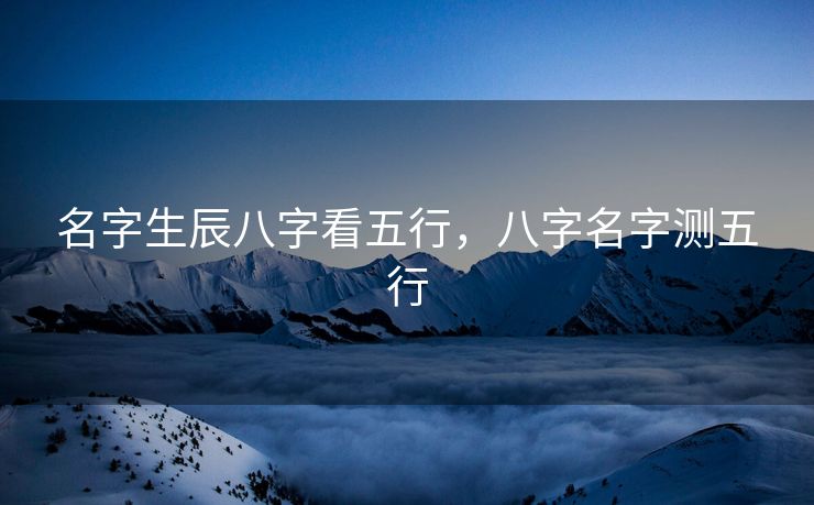 名字生辰八字看五行，八字名字测五行