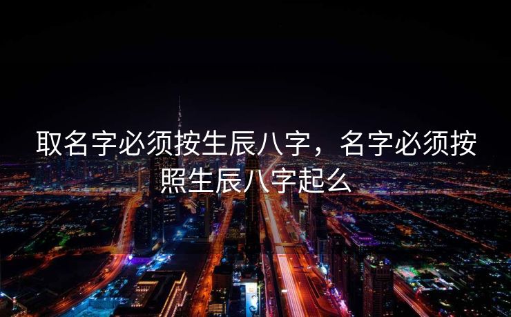 取名字必须按生辰八字，名字必须按照生辰八字起么