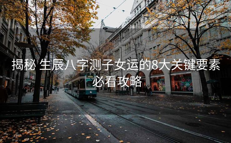 揭秘 生辰八字测子女运的8大关键要素 必看攻略