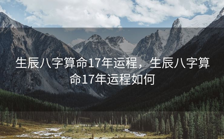生辰八字算命17年运程，生辰八字算命17年运程如何
