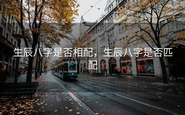 生辰八字是否相配，生辰八字是否匹配