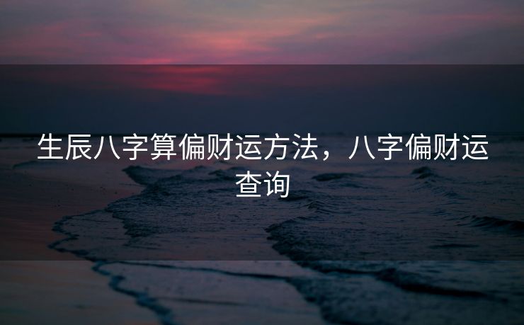 生辰八字算偏财运方法，八字偏财运查询
