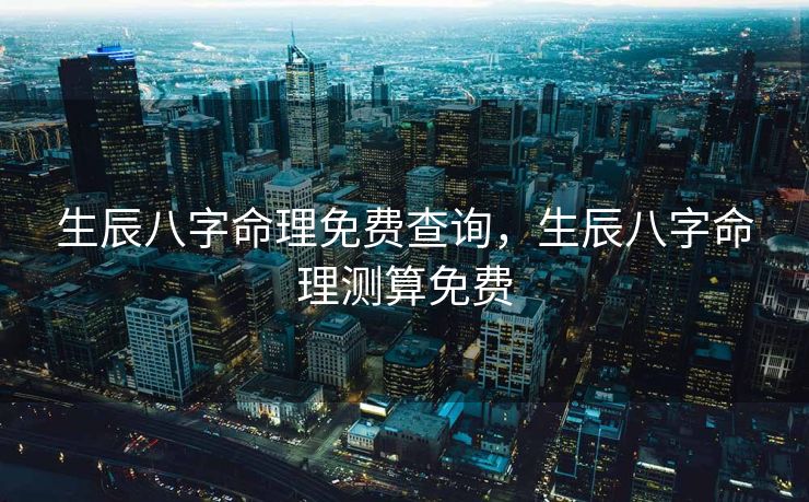 生辰八字命理免费查询，生辰八字命理测算免费