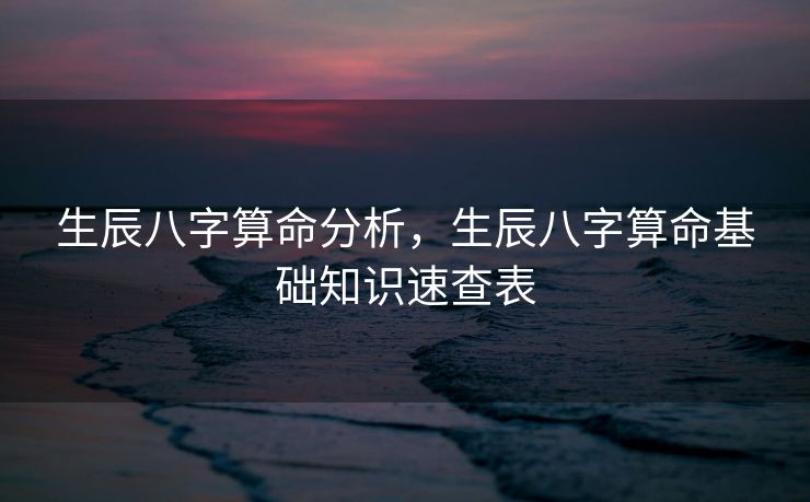 生辰八字算命分析，生辰八字算命基础知识速查表