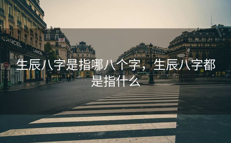 生辰八字是指哪八个字，生辰八字都是指什么