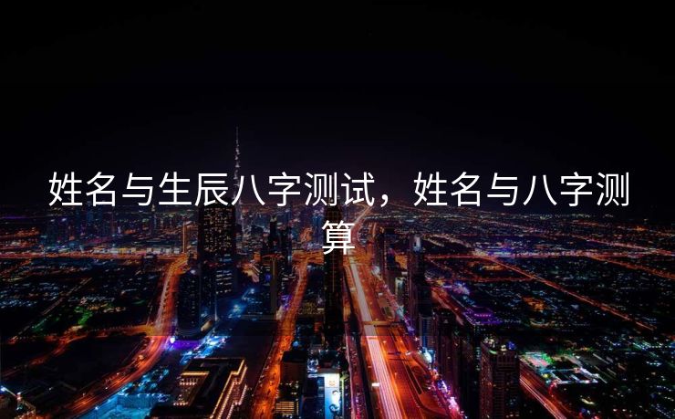 姓名与生辰八字测试，姓名与八字测算