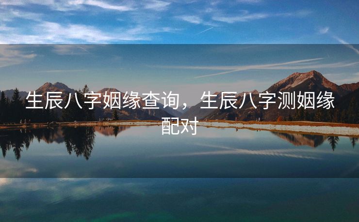 生辰八字姻缘查询，生辰八字测姻缘配对