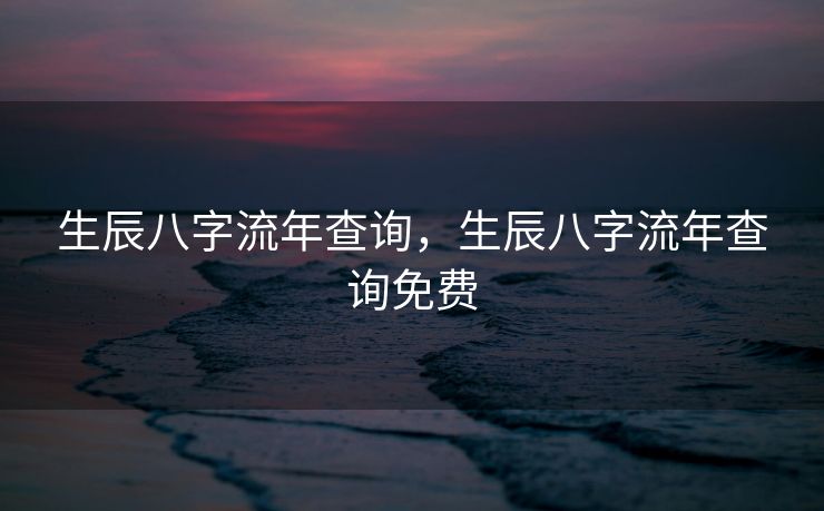 生辰八字流年查询，生辰八字流年查询免费
