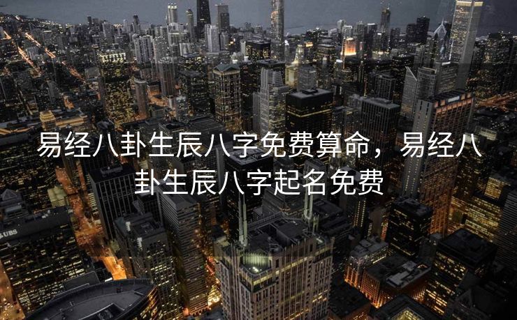 易经八卦生辰八字免费算命，易经八卦生辰八字起名免费