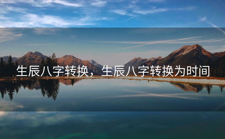 生辰八字转换，生辰八字转换为时间