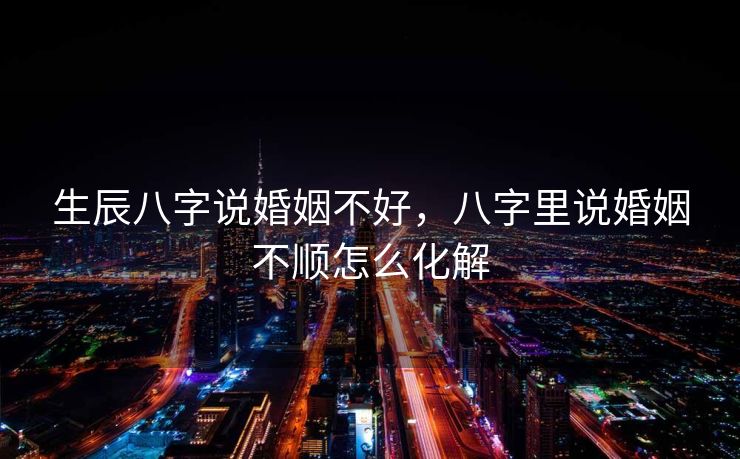 生辰八字说婚姻不好，八字里说婚姻不顺怎么化解