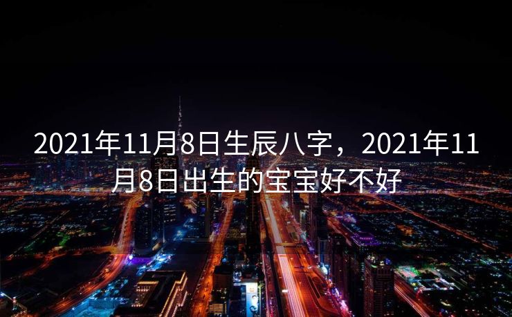 2021年11月8日生辰八字，2021年11月8日出生的宝宝好不好