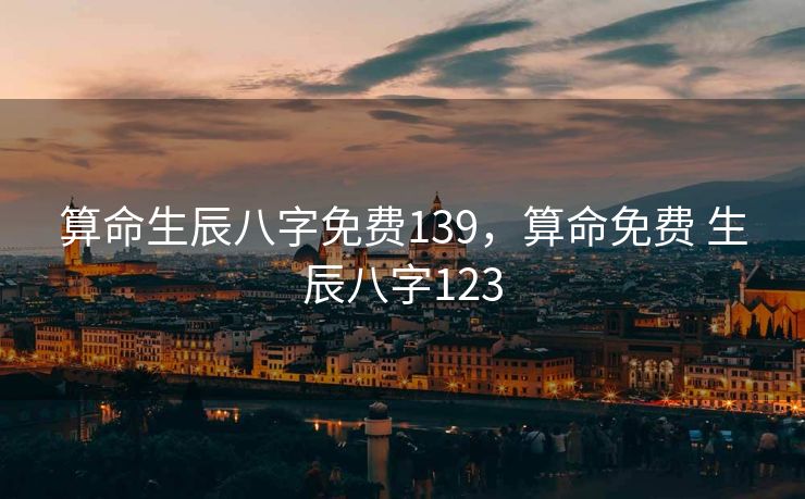 算命生辰八字免费139，算命免费 生辰八字123