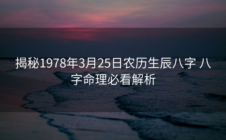 揭秘1978年3月25日农历生辰八字 八字命理必看解析