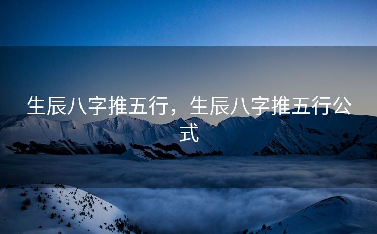 生辰八字推五行，生辰八字推五行公式