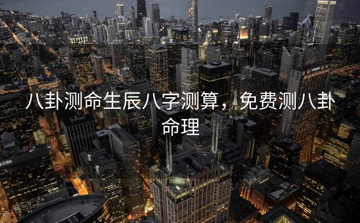 八卦测命生辰八字测算，免费测八卦命理