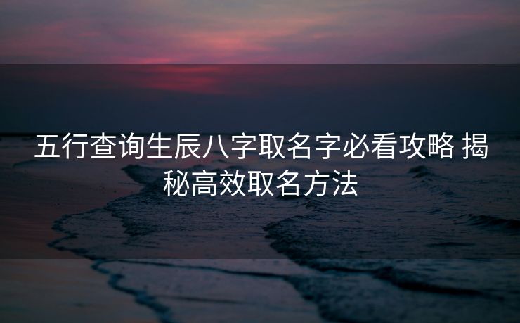 五行查询生辰八字取名字必看攻略 揭秘高效取名方法