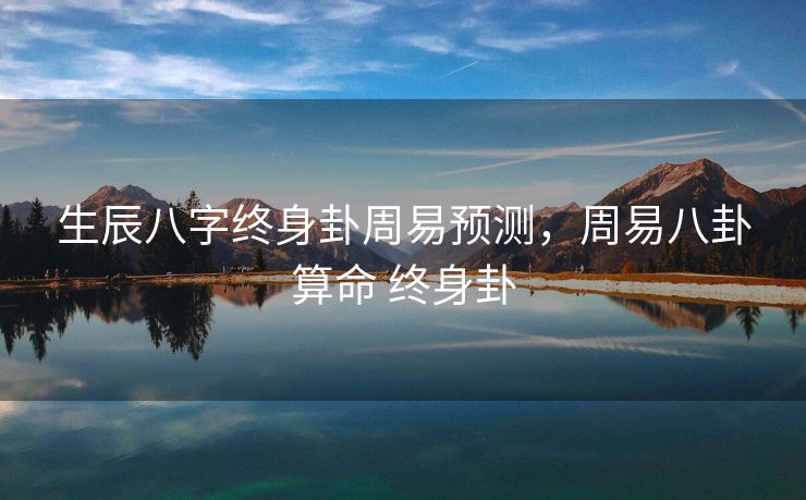 生辰八字终身卦周易预测，周易八卦算命 终身卦