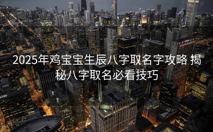 2025年鸡宝宝生辰八字取名字攻略 揭秘八字取名必看技巧
