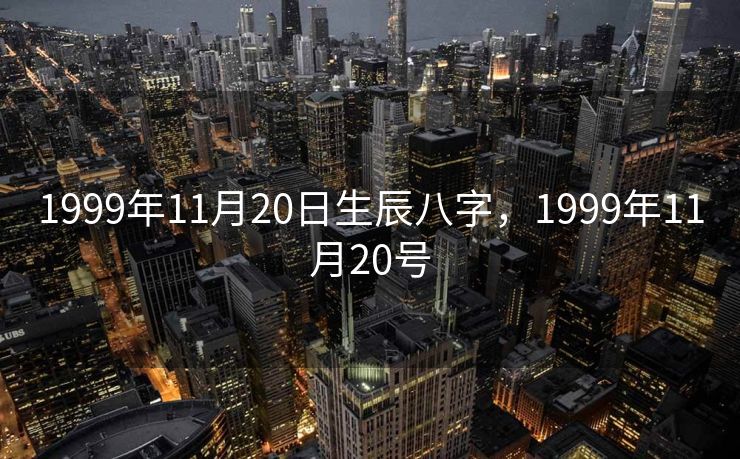 1999年11月20日生辰八字，1999年11月20号