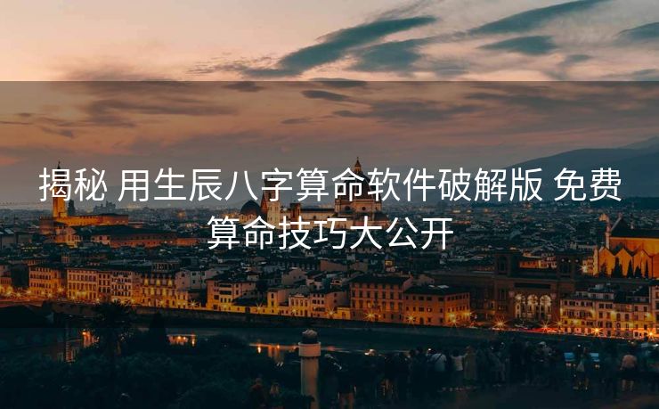 揭秘 用生辰八字算命软件破解版 免费算命技巧大公开