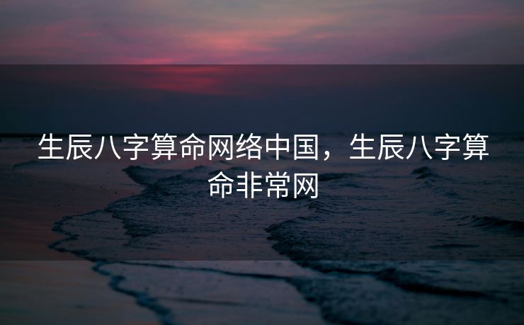 生辰八字算命网络中国，生辰八字算命非常网