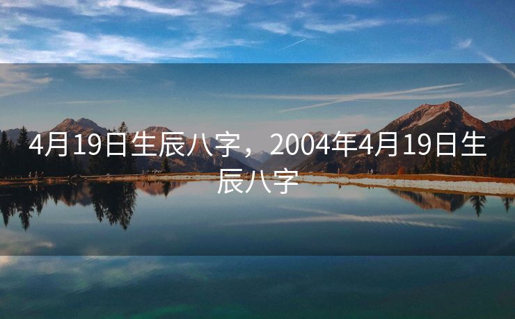 4月19日生辰八字，2004年4月19日生辰八字