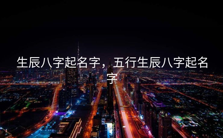 生辰八字起名字，五行生辰八字起名字