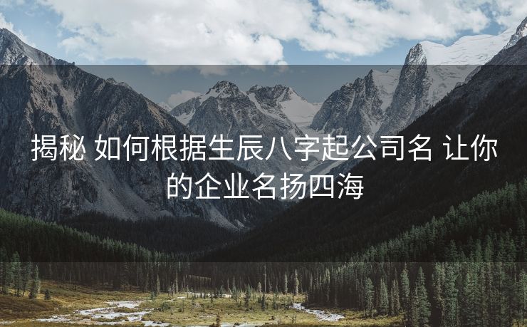 揭秘 如何根据生辰八字起公司名 让你的企业名扬四海