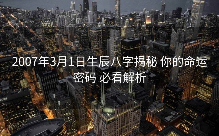 2007年3月1日生辰八字揭秘 你的命运密码 必看解析