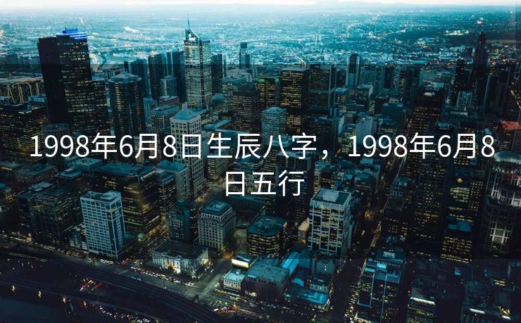 1998年6月8日生辰八字，1998年6月8日五行