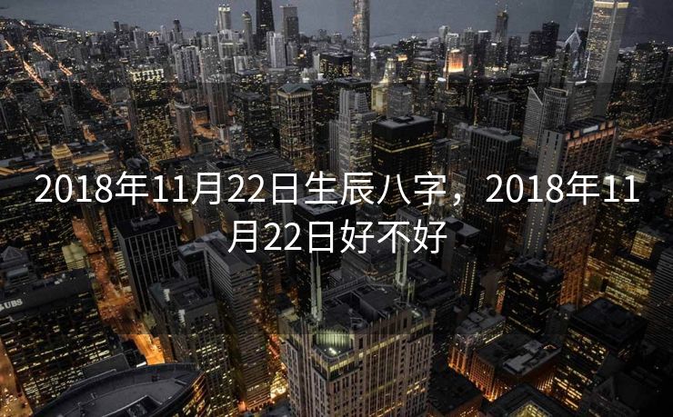 2018年11月22日生辰八字，2018年11月22日好不好
