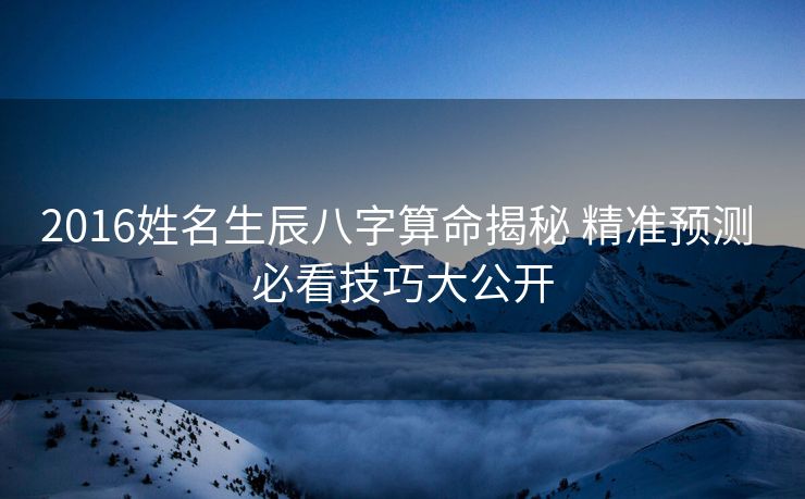 2016姓名生辰八字算命揭秘 精准预测 必看技巧大公开