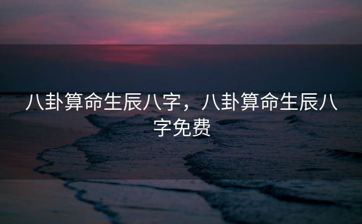 八卦算命生辰八字，八卦算命生辰八字免费
