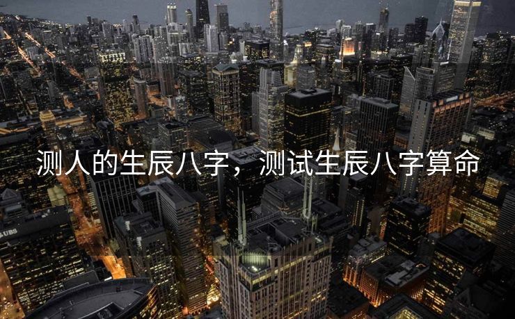 测人的生辰八字，测试生辰八字算命