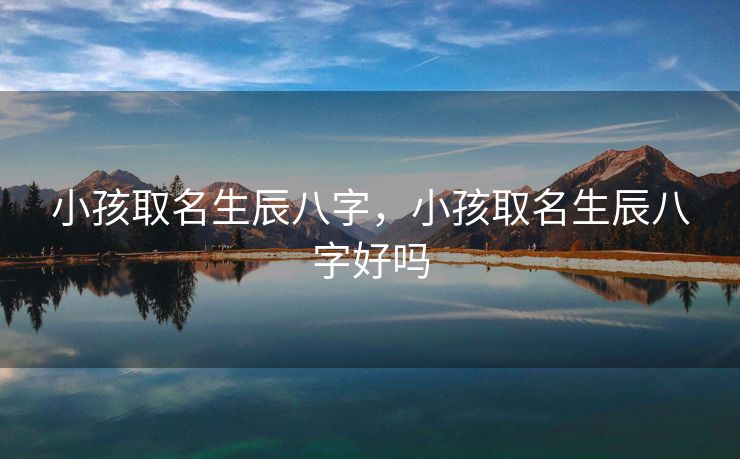小孩取名生辰八字，小孩取名生辰八字好吗