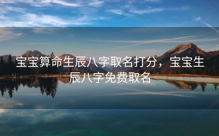 宝宝算命生辰八字取名打分，宝宝生辰八字免费取名