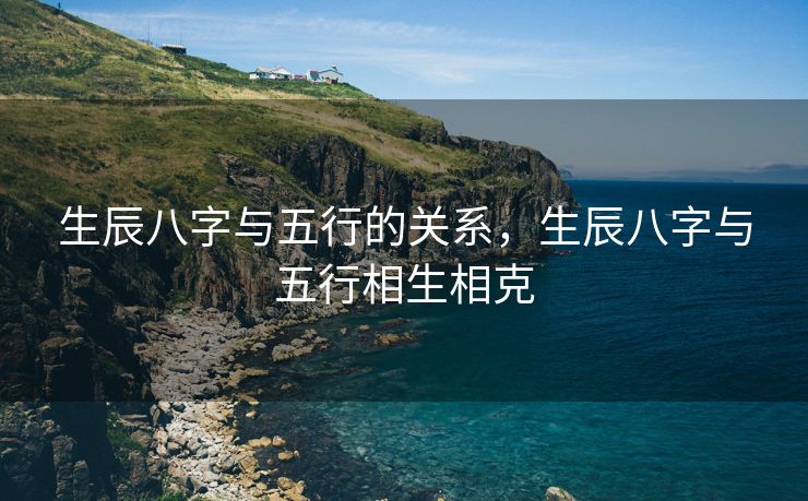 生辰八字与五行的关系，生辰八字与五行相生相克