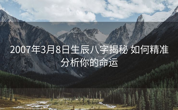2007年3月8日生辰八字揭秘 如何精准分析你的命运