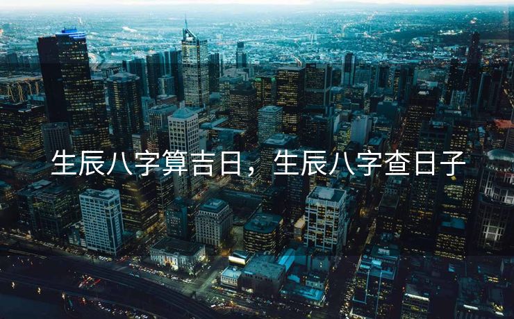 生辰八字算吉日，生辰八字查日子