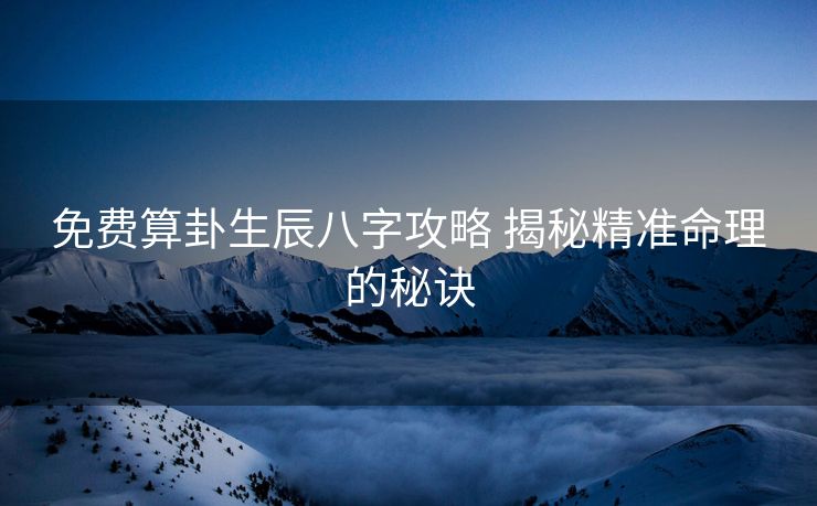 免费算卦生辰八字攻略 揭秘精准命理的秘诀