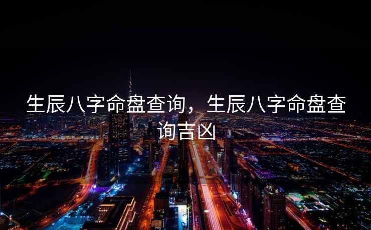 生辰八字命盘查询，生辰八字命盘查询吉凶