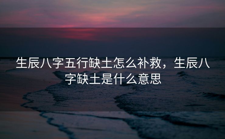 生辰八字五行缺土怎么补救，生辰八字缺土是什么意思