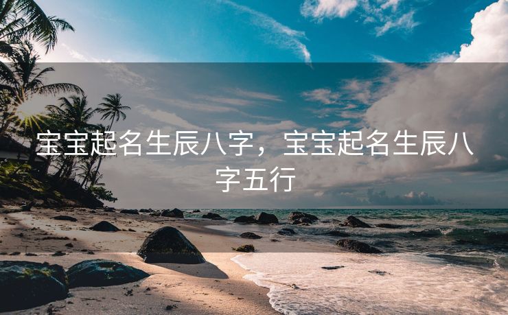 宝宝起名生辰八字，宝宝起名生辰八字五行