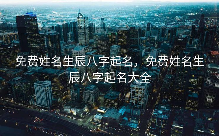 免费姓名生辰八字起名，免费姓名生辰八字起名大全