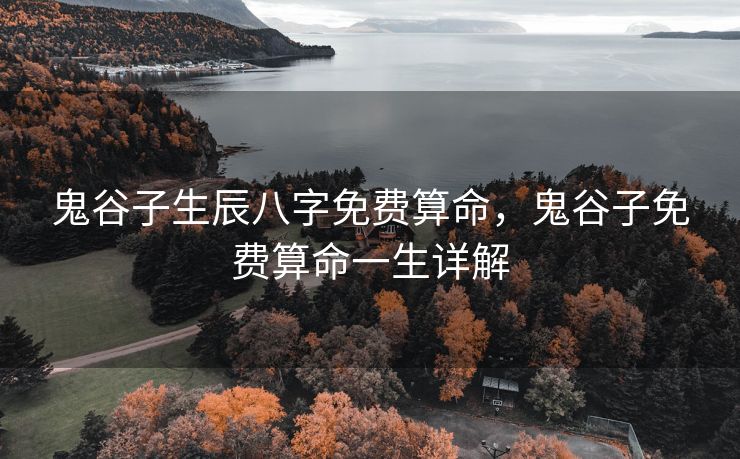 鬼谷子生辰八字免费算命，鬼谷子免费算命一生详解